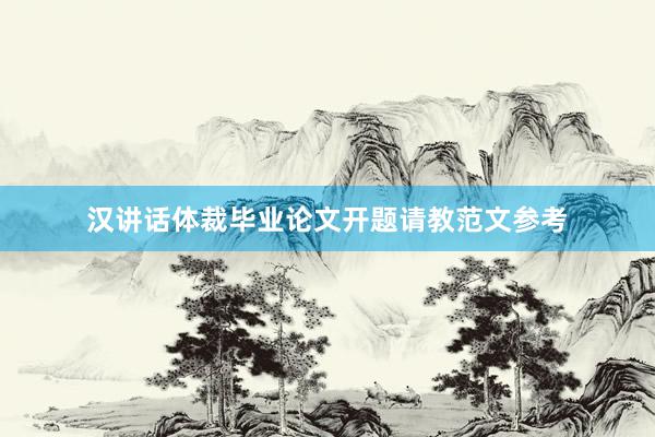 汉讲话体裁毕业论文开题请教范文参考